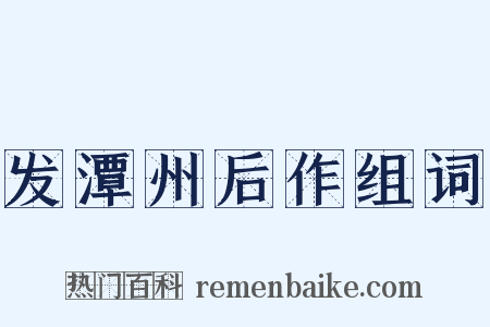 发潭州后作组词是什么意思的图片